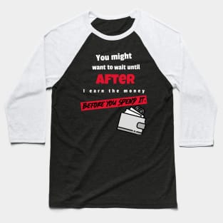 You might to wait until after I earn the money before you spend it Baseball T-Shirt